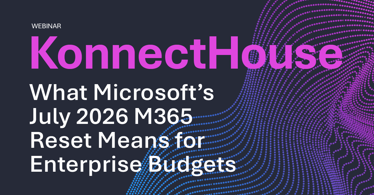 KonnectHouse: What Microsoft’s July 2026 M365 Reset Means for Enterprise Budgets